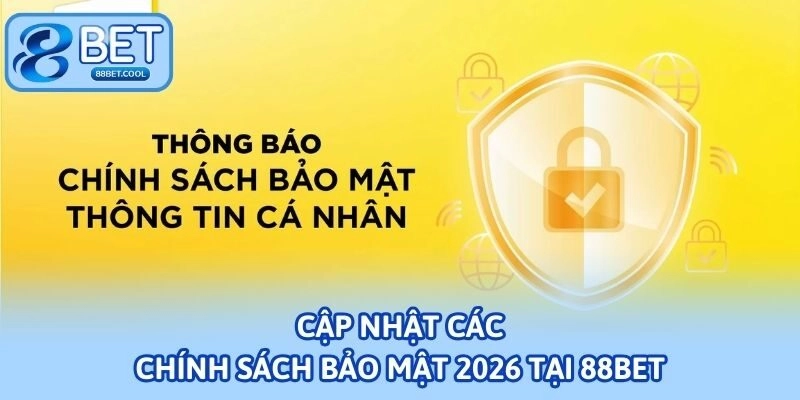 Cập nhật các chính sách bảo mật 2026 tại 88bet